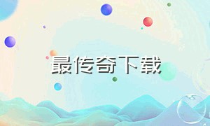 最传奇下载（文字版传奇下载）