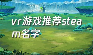 vr游戏推荐steam名字（中文steamvr游戏排行）
