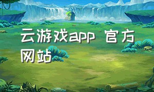 云游戏app 官方网站（云游戏app免费不限时）