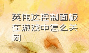 英伟达控制面板在游戏中怎么关闭