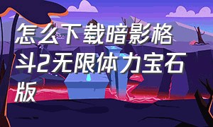 怎么下载暗影格斗2无限体力宝石版（暗影格斗2无限体力金币钻石）