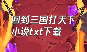 回到三国打天下小说txt下载