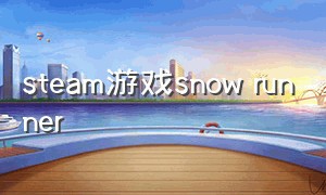 steam游戏snow runner（snowrunner游戏攻略）