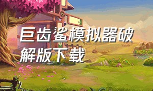 巨齿鲨模拟器破解版下载（巨齿鲨模拟器中文版下载）