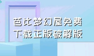 芭比梦幻屋免费下载正版破解版