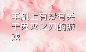 手机上有没有关于鬼灭之刃的游戏（介绍游戏手机版鬼灭之刃）