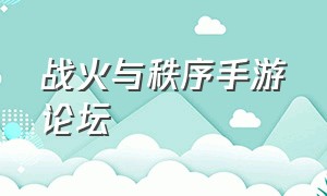 战火与秩序手游论坛（战火与秩序官网）