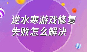 逆水寒游戏修复失败怎么解决