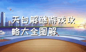 天台解谜游戏攻略大全图解（天台解密游戏攻略图解大全）