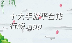 十大手游平台排行榜 app