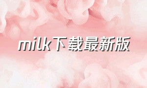 milk下载最新版（milk平台哪里下载）