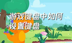 游戏键盘中如何设置键盘（怎么最简单设置游戏键盘）