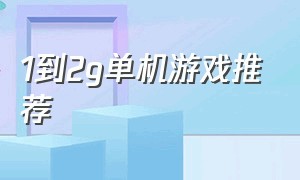 1到2g单机游戏推荐（1到2g单机游戏推荐）