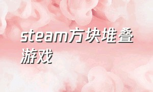 steam方块堆叠游戏（steam建造炮台的游戏）