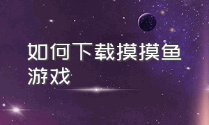 如何下载摸摸鱼游戏（摸摸鱼怎么下载游）