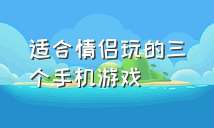 适合情侣玩的三个手机游戏