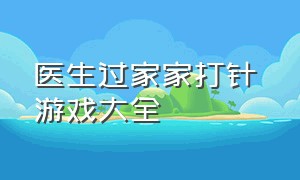 医生过家家打针 游戏大全