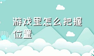 游戏里怎么把握位置