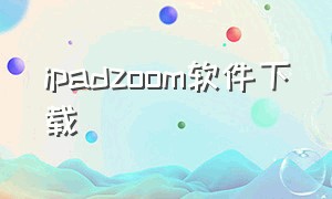 ipadzoom软件下载（苹果怎么下载原版zoom）