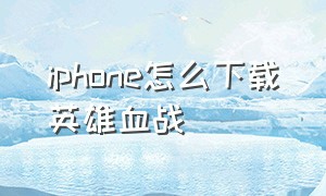 iphone怎么下载英雄血战