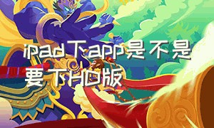 ipad下app是不是要下HD版