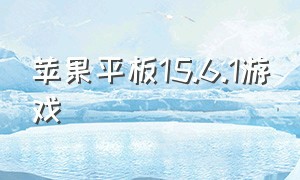 苹果平板15.6.1游戏（苹果平板游戏入门首选）