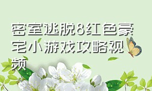 密室逃脱8红色豪宅小游戏攻略视频