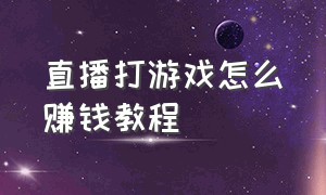 直播打游戏怎么赚钱教程