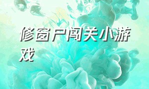 修窗户闯关小游戏（补窗户的小游戏叫啥名字）