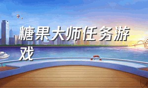 糖果大师任务游戏（糖果精灵传奇游戏入口）