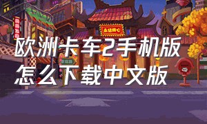 欧洲卡车2手机版怎么下载中文版