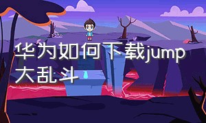 华为如何下载jump大乱斗（华为手机怎么下载蜡笔小新大作战）