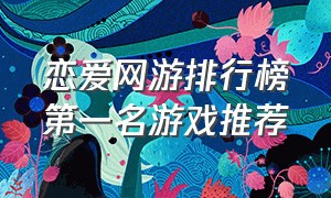 恋爱网游排行榜第一名游戏推荐