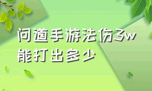 问道手游法伤3w能打出多少（问道手游1万法伤能打多少伤害）