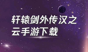 轩辕剑外传汉之云手游下载（《轩辕剑外传:汉之云》）