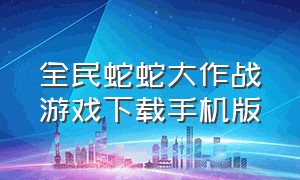 全民蛇蛇大作战游戏下载手机版