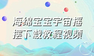 海绵宝宝宇宙摇摆下载教程视频