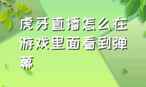 虎牙直播怎么在游戏里面看到弹幕