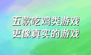 五款吃鸡类游戏更像真实的游戏