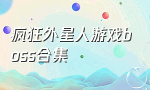 疯狂外星人游戏boss合集（疯狂外星人游戏boss合集）