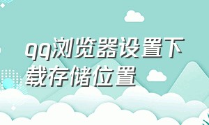 qq浏览器设置下载存储位置