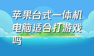 苹果台式一体机电脑适合打游戏吗