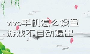 vivo手机怎么设置游戏不自动退出