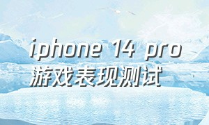 iphone 14 pro游戏表现测试