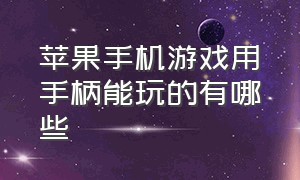 苹果手机游戏用手柄能玩的有哪些（苹果手机游戏手柄怎么玩吃鸡）