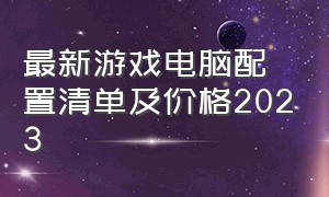 最新游戏电脑配置清单及价格2023