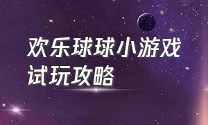 欢乐球球小游戏试玩攻略