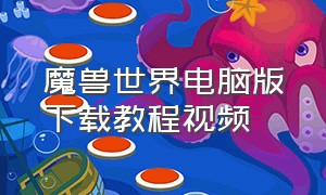 魔兽世界电脑版下载教程视频