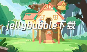 jellybubble下载（jelly bubble官方最新版下载）