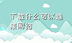 下载什么可以连接网络（下载东西选公用网络还是专用）